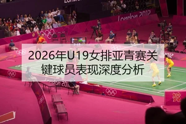 2026年U19女排亚青赛关键球员表现深度分析